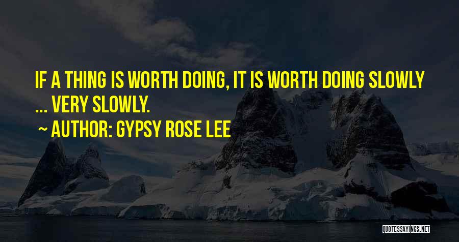 Gypsy Rose Lee Quotes: If A Thing Is Worth Doing, It Is Worth Doing Slowly ... Very Slowly.