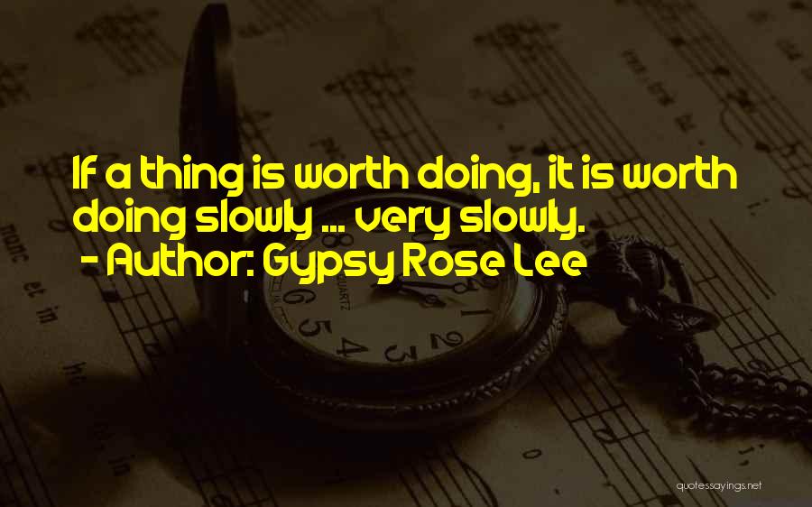 Gypsy Rose Lee Quotes: If A Thing Is Worth Doing, It Is Worth Doing Slowly ... Very Slowly.