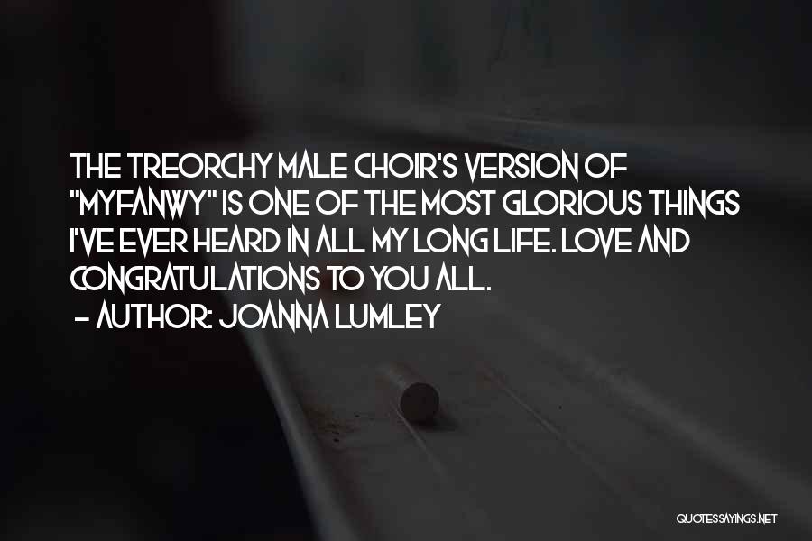 Joanna Lumley Quotes: The Treorchy Male Choir's Version Of Myfanwy Is One Of The Most Glorious Things I've Ever Heard In All My