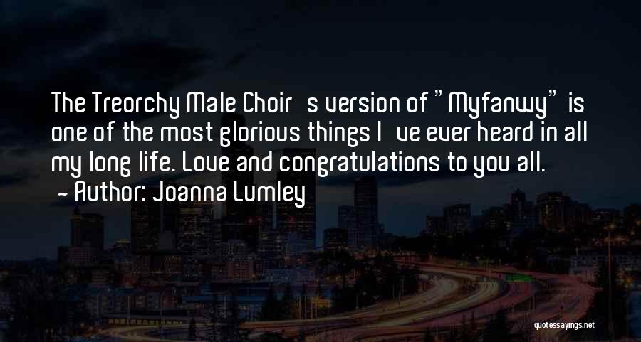 Joanna Lumley Quotes: The Treorchy Male Choir's Version Of Myfanwy Is One Of The Most Glorious Things I've Ever Heard In All My