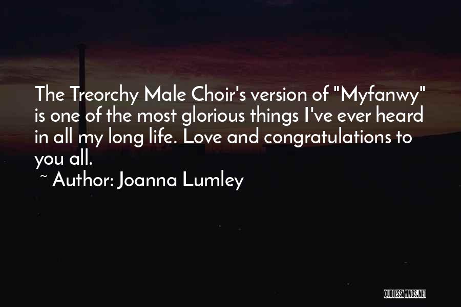 Joanna Lumley Quotes: The Treorchy Male Choir's Version Of Myfanwy Is One Of The Most Glorious Things I've Ever Heard In All My