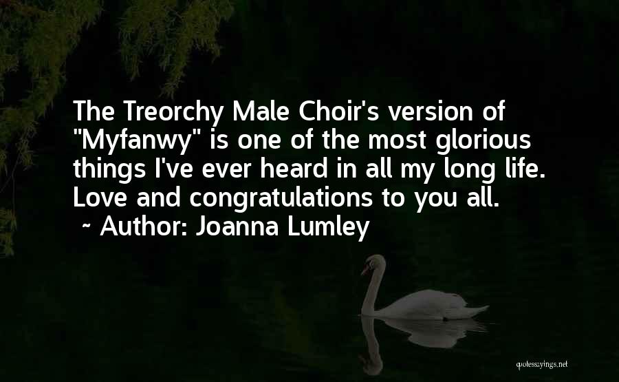 Joanna Lumley Quotes: The Treorchy Male Choir's Version Of Myfanwy Is One Of The Most Glorious Things I've Ever Heard In All My