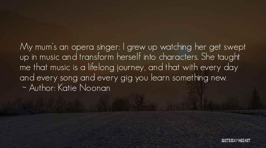 Katie Noonan Quotes: My Mum's An Opera Singer: I Grew Up Watching Her Get Swept Up In Music And Transform Herself Into Characters.