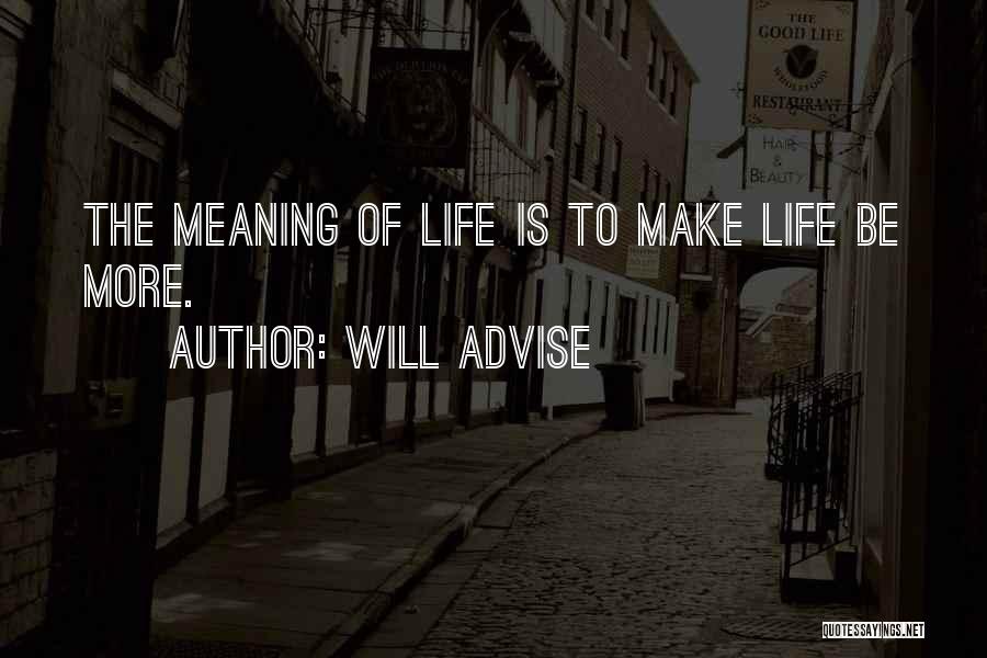 Will Advise Quotes: The Meaning Of Life Is To Make Life Be More.