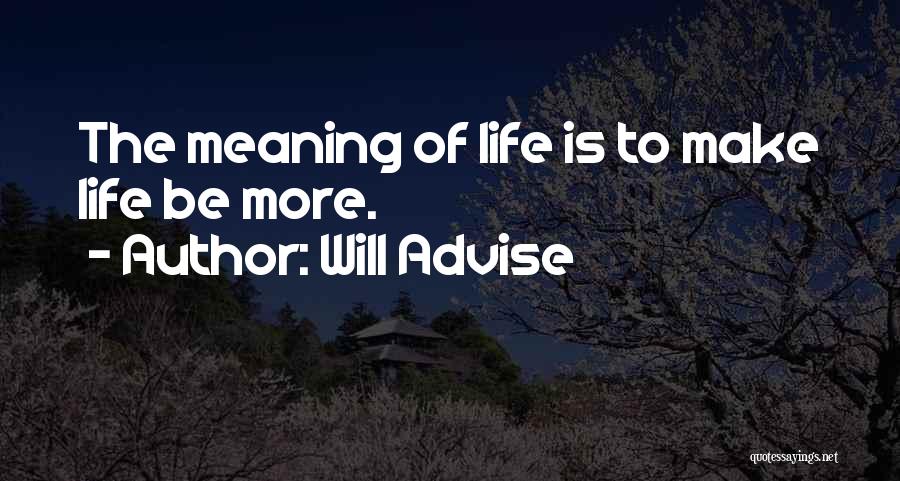 Will Advise Quotes: The Meaning Of Life Is To Make Life Be More.