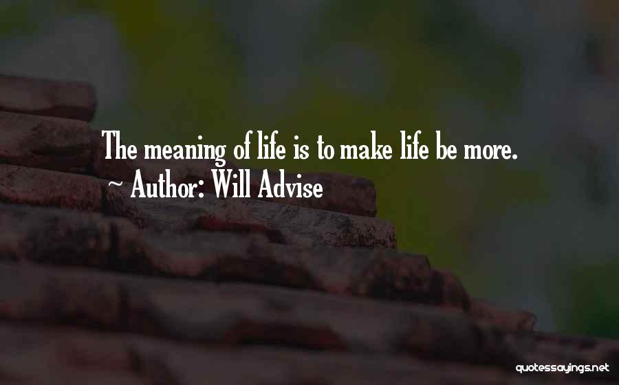 Will Advise Quotes: The Meaning Of Life Is To Make Life Be More.