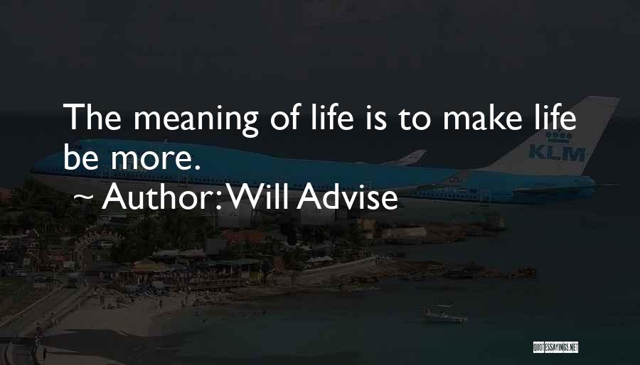 Will Advise Quotes: The Meaning Of Life Is To Make Life Be More.