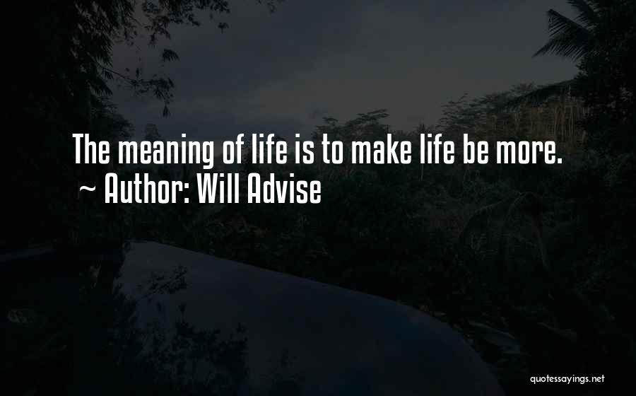 Will Advise Quotes: The Meaning Of Life Is To Make Life Be More.