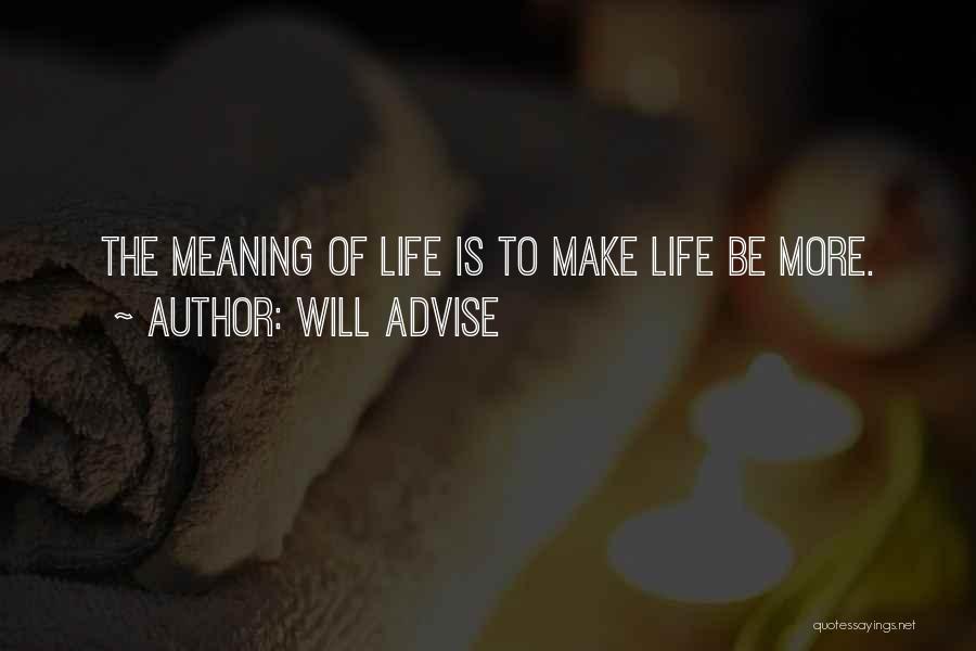 Will Advise Quotes: The Meaning Of Life Is To Make Life Be More.