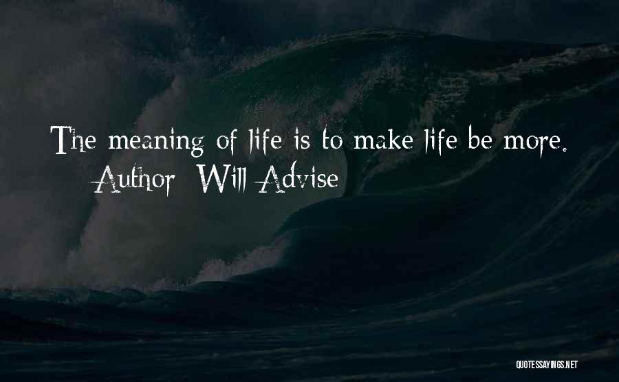 Will Advise Quotes: The Meaning Of Life Is To Make Life Be More.
