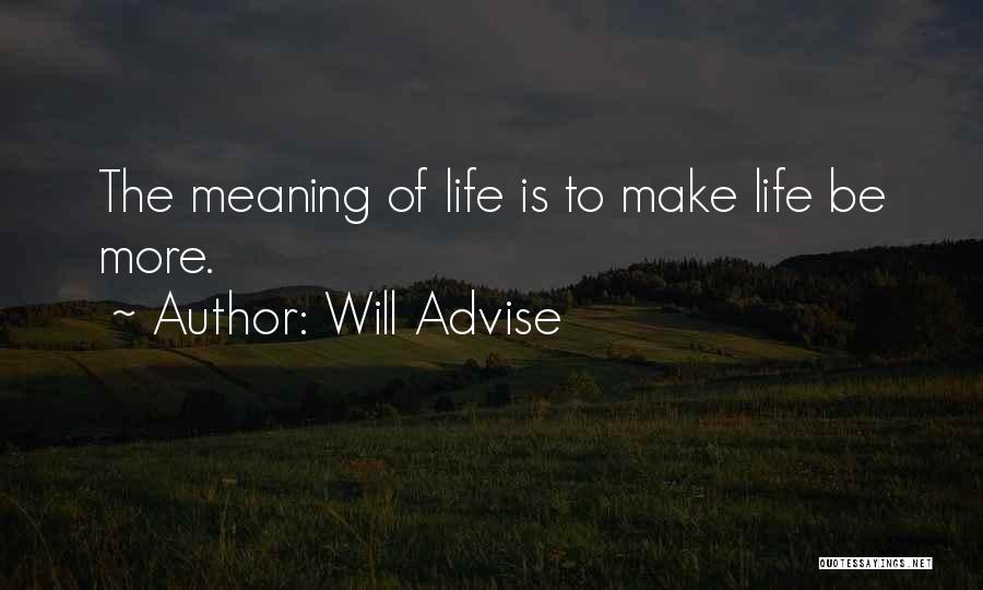 Will Advise Quotes: The Meaning Of Life Is To Make Life Be More.