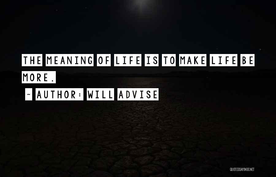 Will Advise Quotes: The Meaning Of Life Is To Make Life Be More.