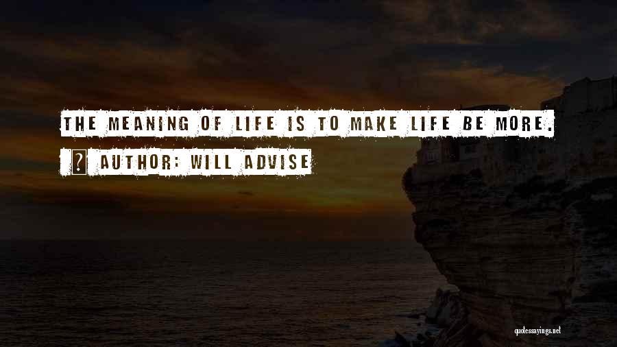 Will Advise Quotes: The Meaning Of Life Is To Make Life Be More.