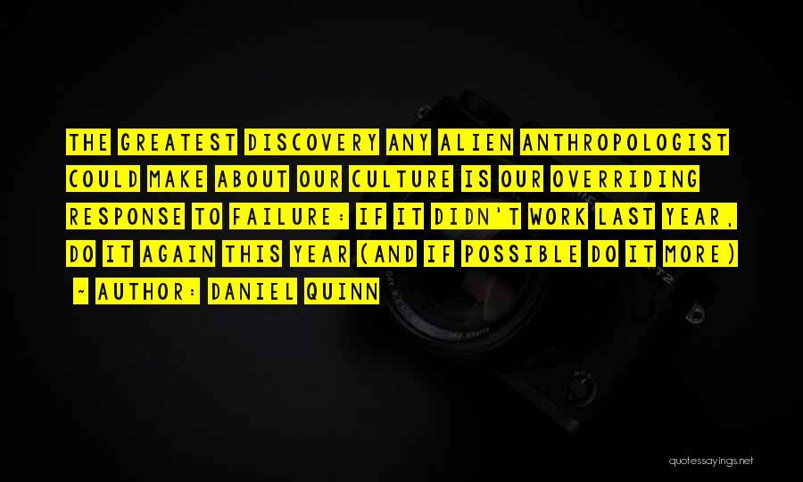 Daniel Quinn Quotes: The Greatest Discovery Any Alien Anthropologist Could Make About Our Culture Is Our Overriding Response To Failure: If It Didn't