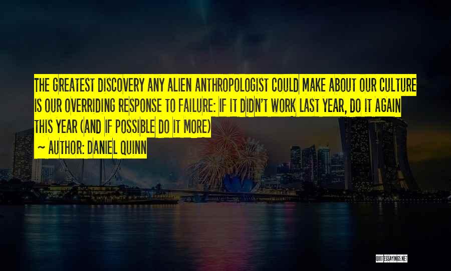 Daniel Quinn Quotes: The Greatest Discovery Any Alien Anthropologist Could Make About Our Culture Is Our Overriding Response To Failure: If It Didn't