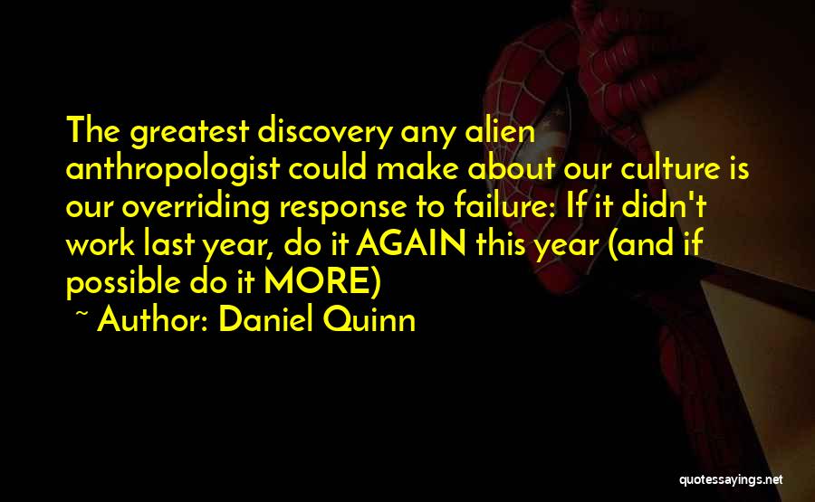 Daniel Quinn Quotes: The Greatest Discovery Any Alien Anthropologist Could Make About Our Culture Is Our Overriding Response To Failure: If It Didn't