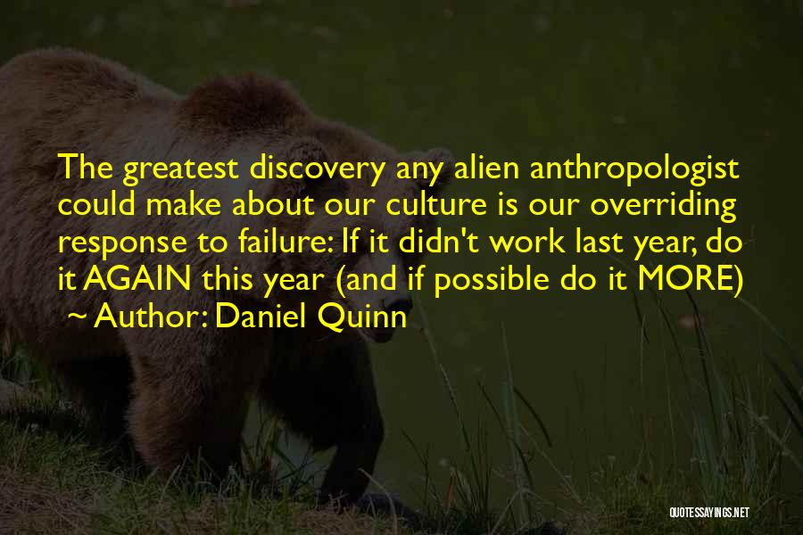 Daniel Quinn Quotes: The Greatest Discovery Any Alien Anthropologist Could Make About Our Culture Is Our Overriding Response To Failure: If It Didn't