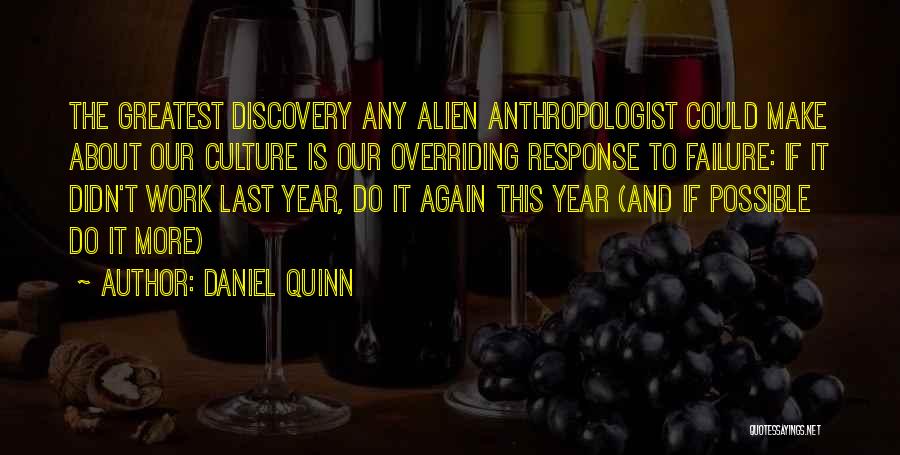 Daniel Quinn Quotes: The Greatest Discovery Any Alien Anthropologist Could Make About Our Culture Is Our Overriding Response To Failure: If It Didn't