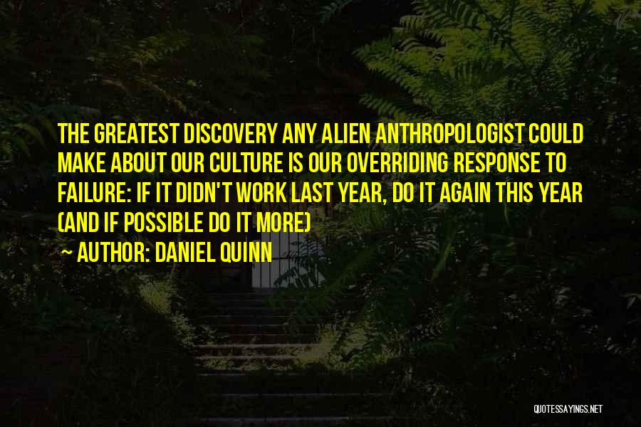 Daniel Quinn Quotes: The Greatest Discovery Any Alien Anthropologist Could Make About Our Culture Is Our Overriding Response To Failure: If It Didn't