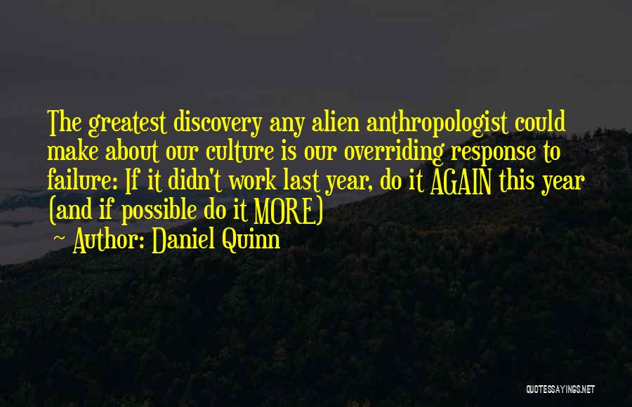 Daniel Quinn Quotes: The Greatest Discovery Any Alien Anthropologist Could Make About Our Culture Is Our Overriding Response To Failure: If It Didn't