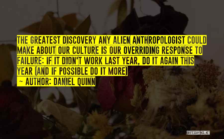 Daniel Quinn Quotes: The Greatest Discovery Any Alien Anthropologist Could Make About Our Culture Is Our Overriding Response To Failure: If It Didn't