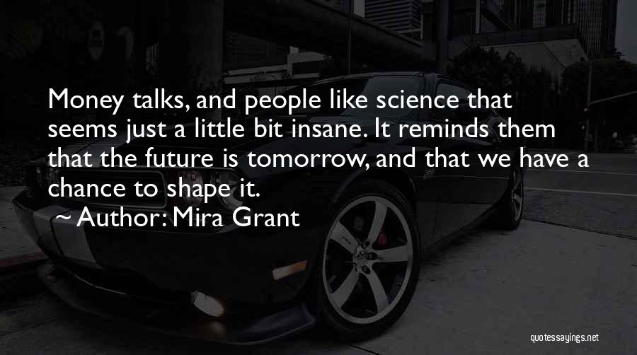 Mira Grant Quotes: Money Talks, And People Like Science That Seems Just A Little Bit Insane. It Reminds Them That The Future Is