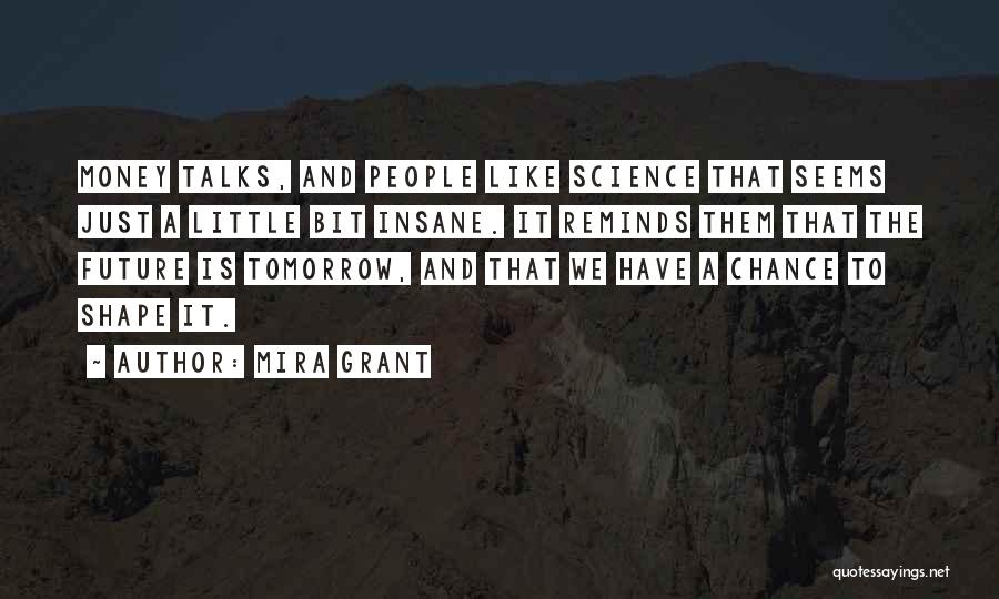 Mira Grant Quotes: Money Talks, And People Like Science That Seems Just A Little Bit Insane. It Reminds Them That The Future Is