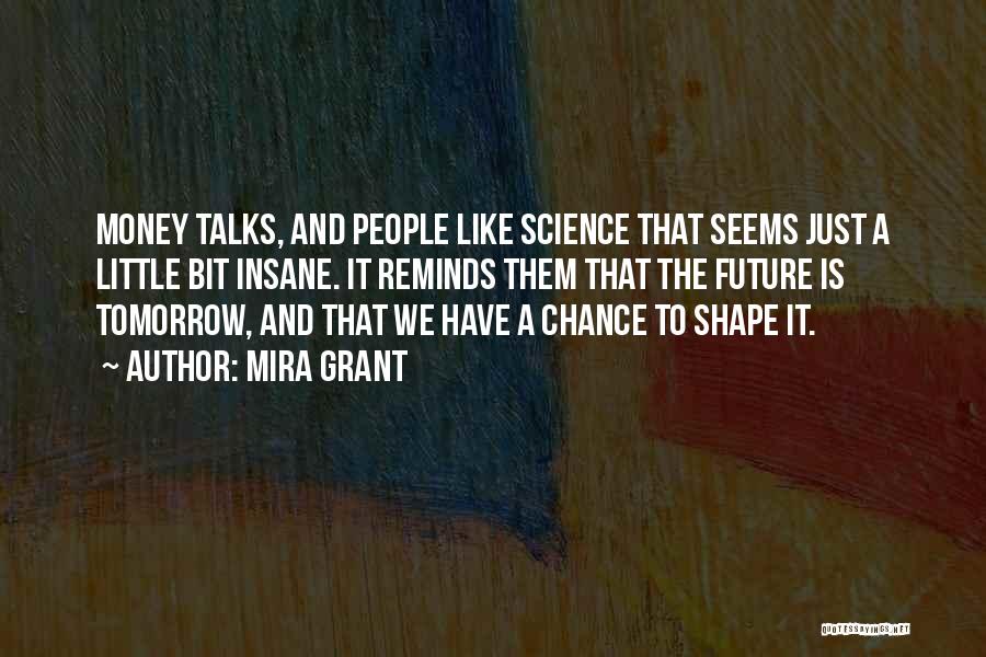 Mira Grant Quotes: Money Talks, And People Like Science That Seems Just A Little Bit Insane. It Reminds Them That The Future Is