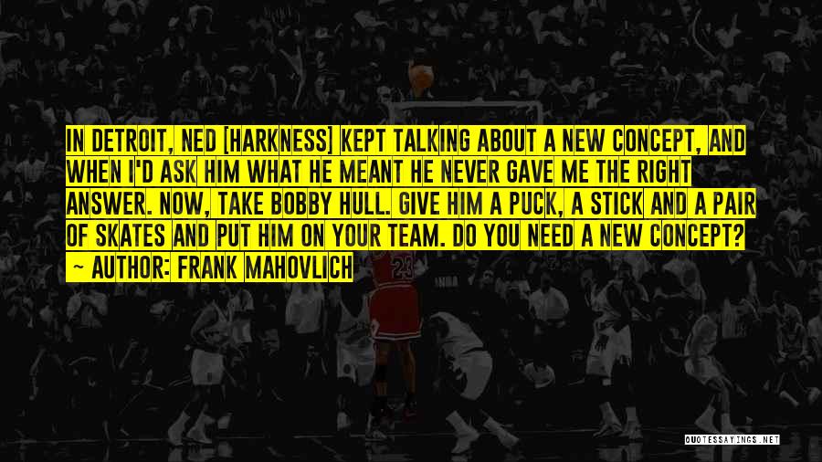 Frank Mahovlich Quotes: In Detroit, Ned [harkness] Kept Talking About A New Concept, And When I'd Ask Him What He Meant He Never