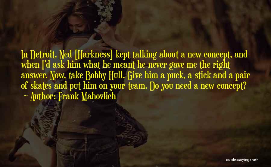 Frank Mahovlich Quotes: In Detroit, Ned [harkness] Kept Talking About A New Concept, And When I'd Ask Him What He Meant He Never