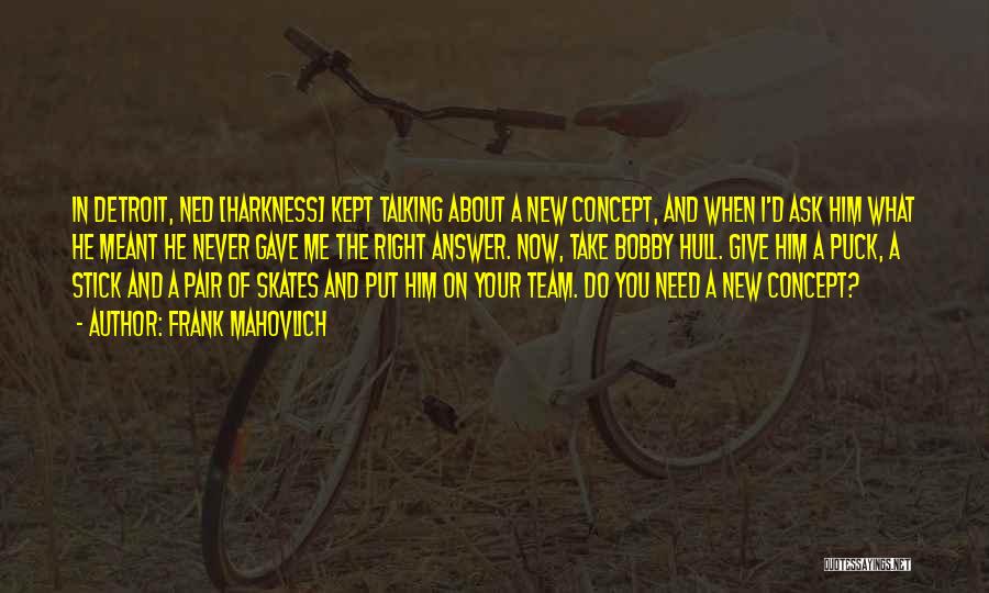 Frank Mahovlich Quotes: In Detroit, Ned [harkness] Kept Talking About A New Concept, And When I'd Ask Him What He Meant He Never