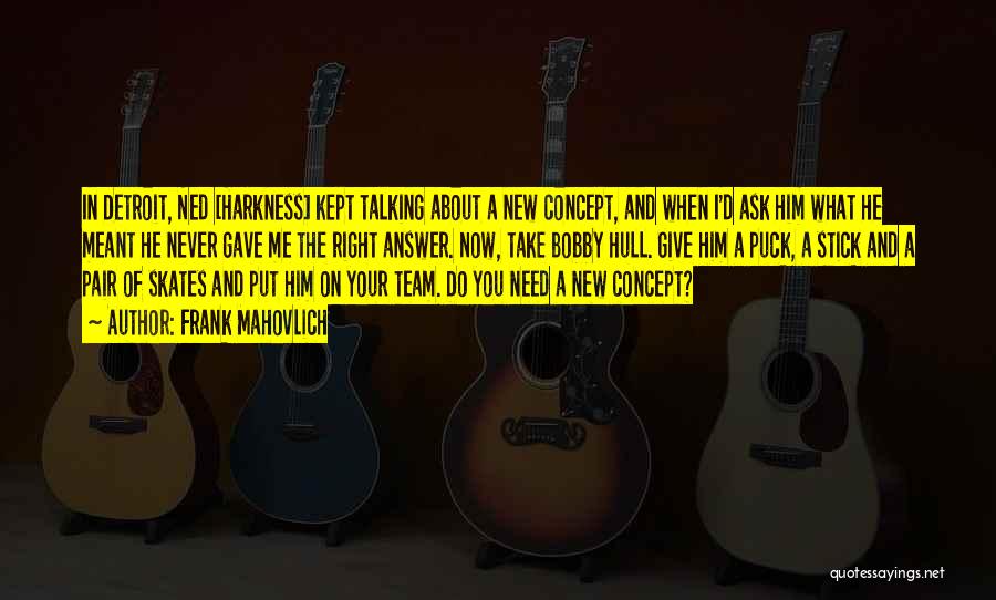 Frank Mahovlich Quotes: In Detroit, Ned [harkness] Kept Talking About A New Concept, And When I'd Ask Him What He Meant He Never