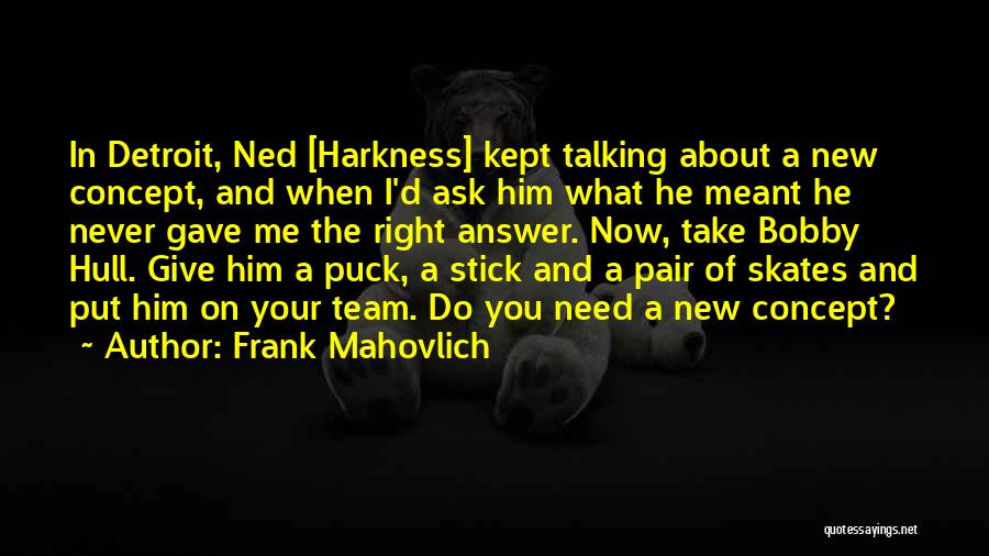 Frank Mahovlich Quotes: In Detroit, Ned [harkness] Kept Talking About A New Concept, And When I'd Ask Him What He Meant He Never