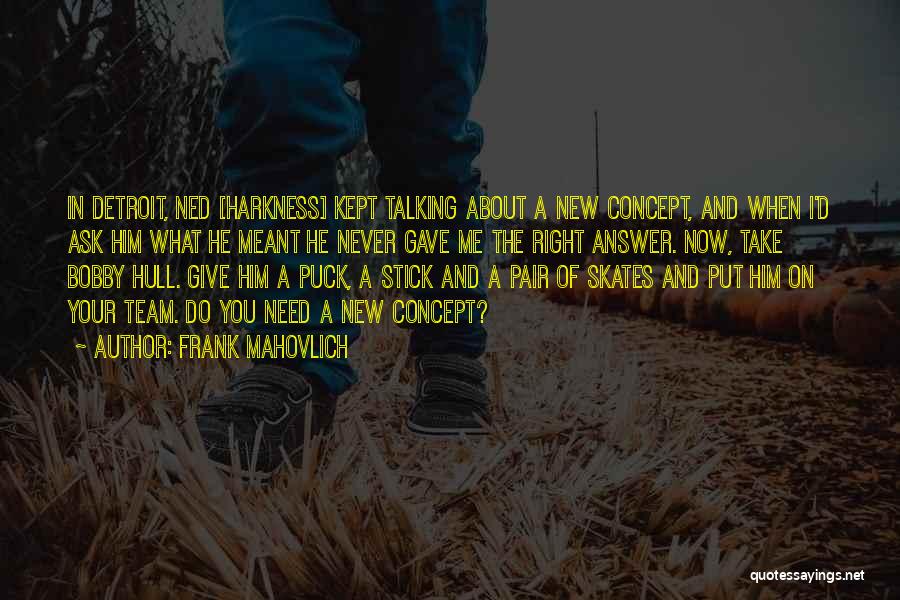Frank Mahovlich Quotes: In Detroit, Ned [harkness] Kept Talking About A New Concept, And When I'd Ask Him What He Meant He Never