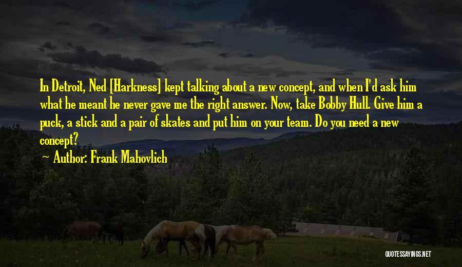 Frank Mahovlich Quotes: In Detroit, Ned [harkness] Kept Talking About A New Concept, And When I'd Ask Him What He Meant He Never