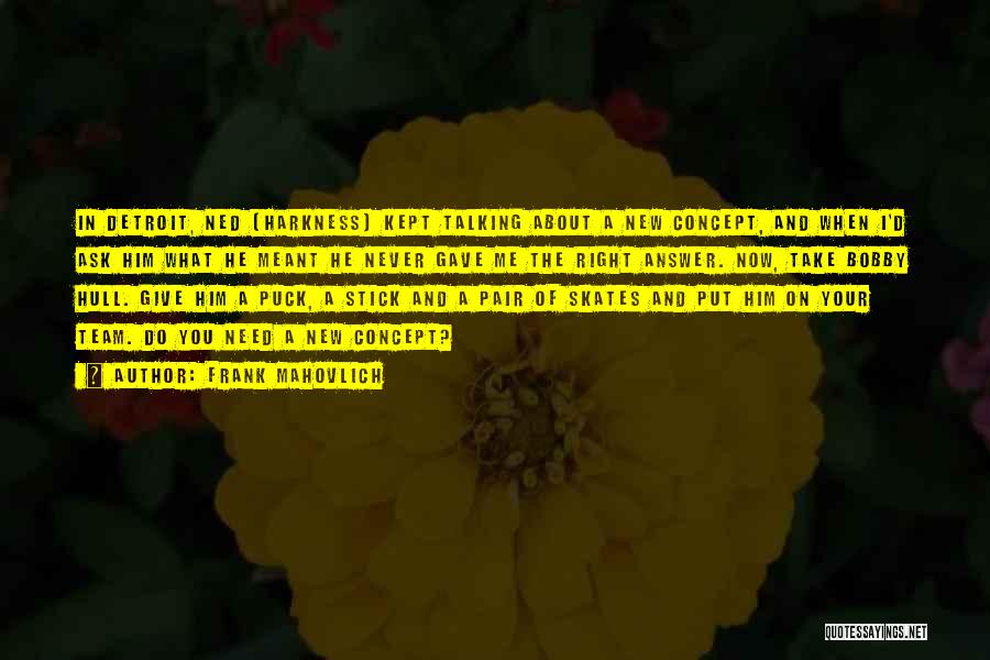 Frank Mahovlich Quotes: In Detroit, Ned [harkness] Kept Talking About A New Concept, And When I'd Ask Him What He Meant He Never