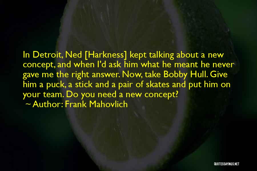 Frank Mahovlich Quotes: In Detroit, Ned [harkness] Kept Talking About A New Concept, And When I'd Ask Him What He Meant He Never