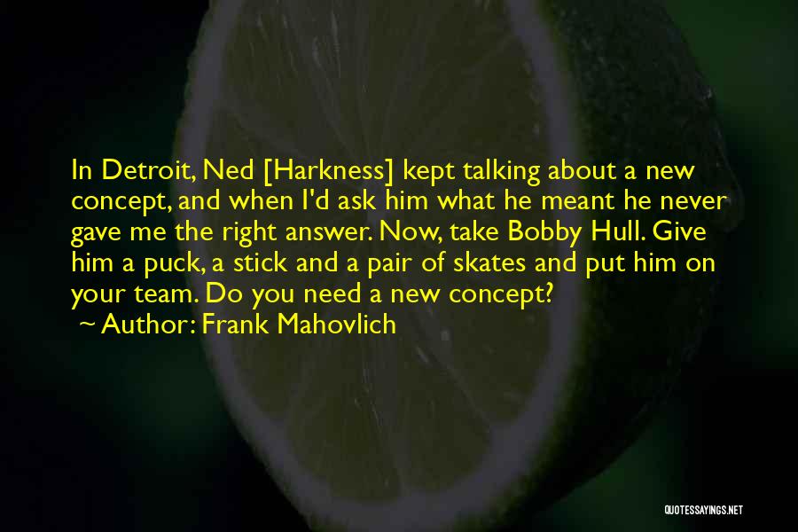 Frank Mahovlich Quotes: In Detroit, Ned [harkness] Kept Talking About A New Concept, And When I'd Ask Him What He Meant He Never