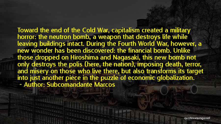 Subcomandante Marcos Quotes: Toward The End Of The Cold War, Capitalism Created A Military Horror: The Neutron Bomb, A Weapon That Destroys Life