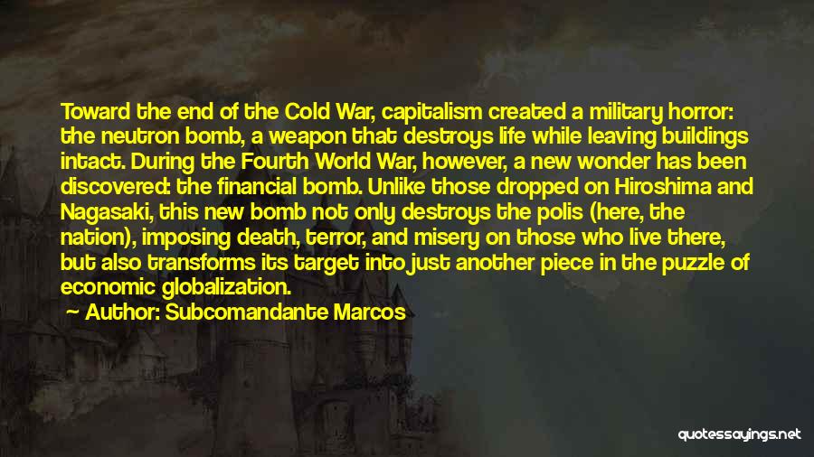 Subcomandante Marcos Quotes: Toward The End Of The Cold War, Capitalism Created A Military Horror: The Neutron Bomb, A Weapon That Destroys Life