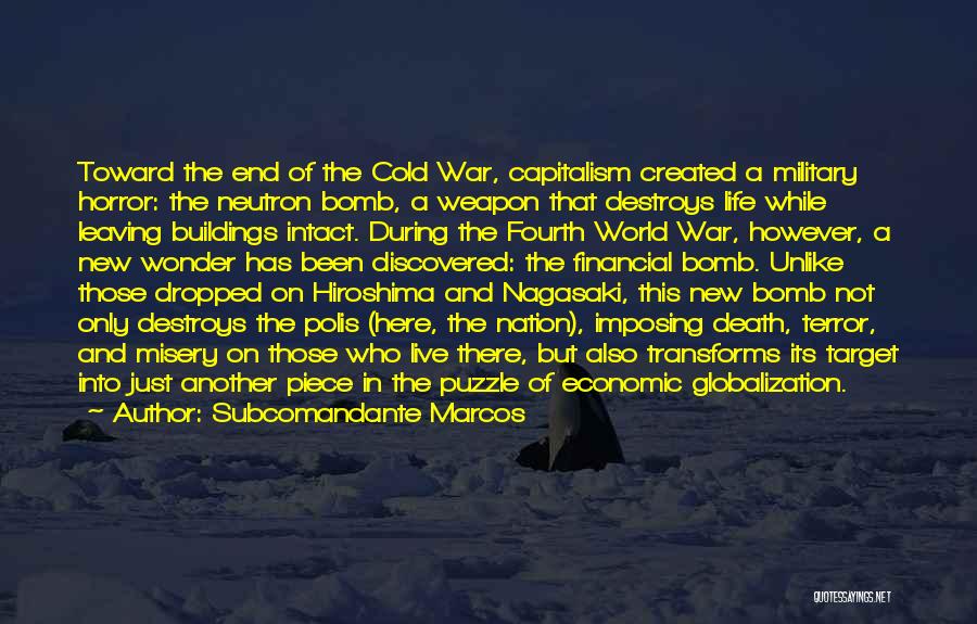 Subcomandante Marcos Quotes: Toward The End Of The Cold War, Capitalism Created A Military Horror: The Neutron Bomb, A Weapon That Destroys Life