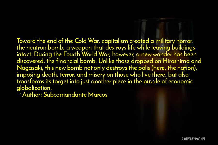 Subcomandante Marcos Quotes: Toward The End Of The Cold War, Capitalism Created A Military Horror: The Neutron Bomb, A Weapon That Destroys Life