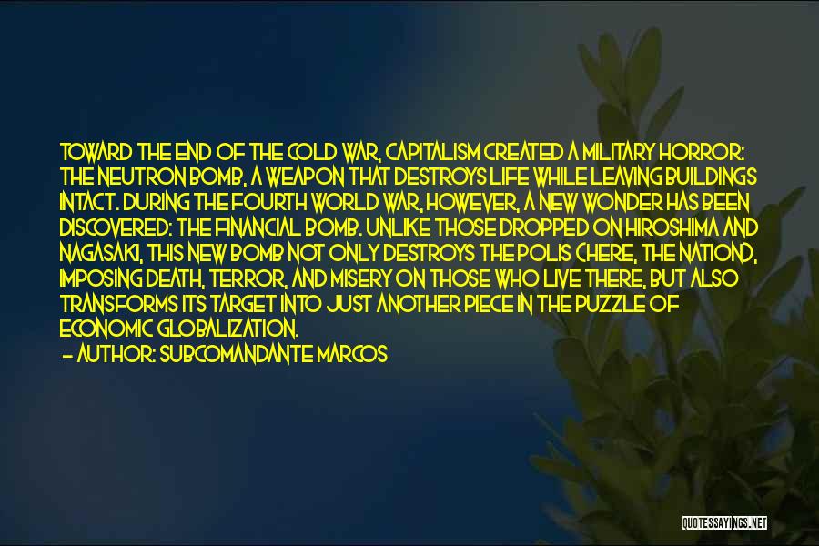 Subcomandante Marcos Quotes: Toward The End Of The Cold War, Capitalism Created A Military Horror: The Neutron Bomb, A Weapon That Destroys Life