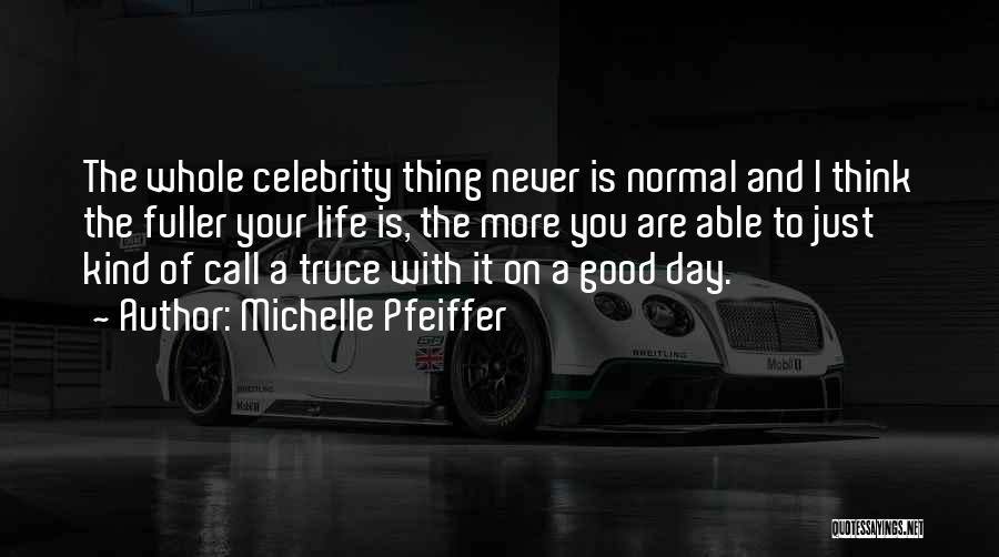 Michelle Pfeiffer Quotes: The Whole Celebrity Thing Never Is Normal And I Think The Fuller Your Life Is, The More You Are Able