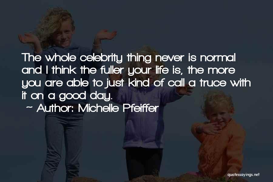 Michelle Pfeiffer Quotes: The Whole Celebrity Thing Never Is Normal And I Think The Fuller Your Life Is, The More You Are Able