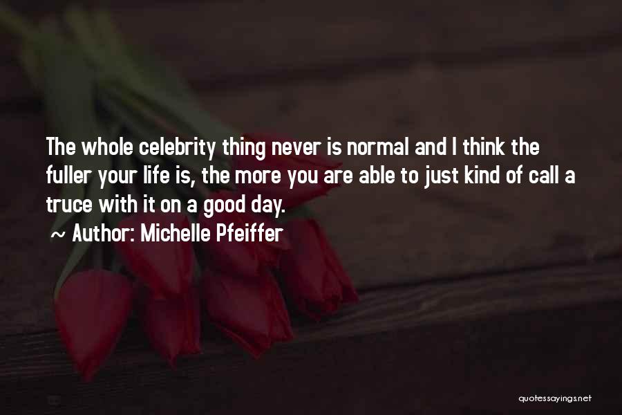 Michelle Pfeiffer Quotes: The Whole Celebrity Thing Never Is Normal And I Think The Fuller Your Life Is, The More You Are Able