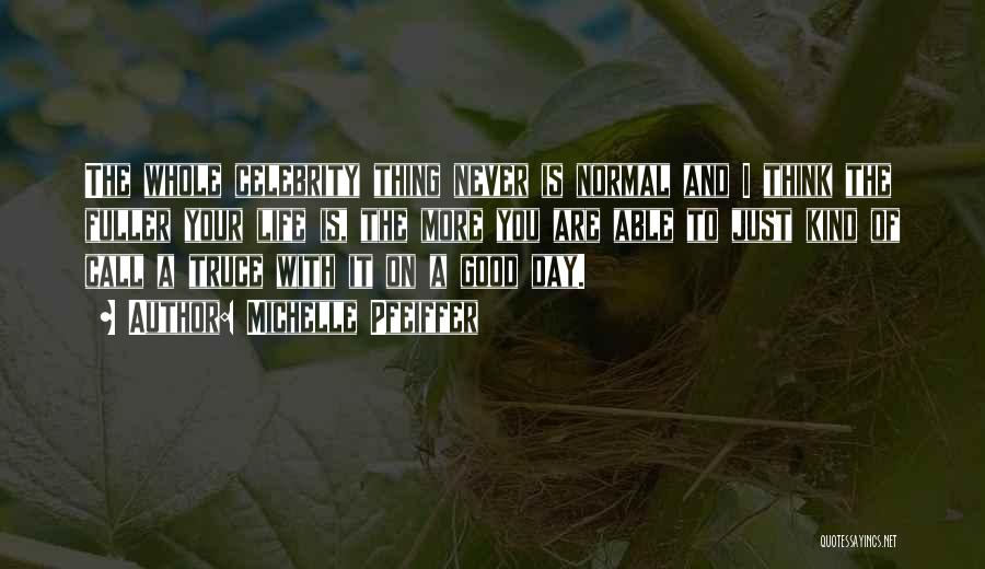 Michelle Pfeiffer Quotes: The Whole Celebrity Thing Never Is Normal And I Think The Fuller Your Life Is, The More You Are Able