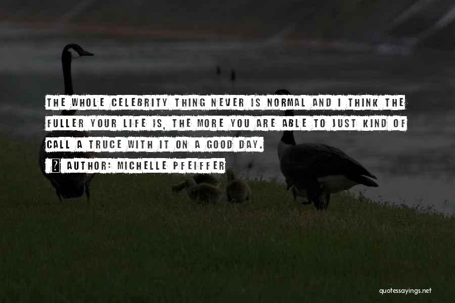 Michelle Pfeiffer Quotes: The Whole Celebrity Thing Never Is Normal And I Think The Fuller Your Life Is, The More You Are Able