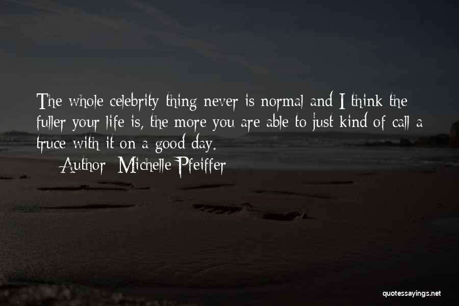 Michelle Pfeiffer Quotes: The Whole Celebrity Thing Never Is Normal And I Think The Fuller Your Life Is, The More You Are Able