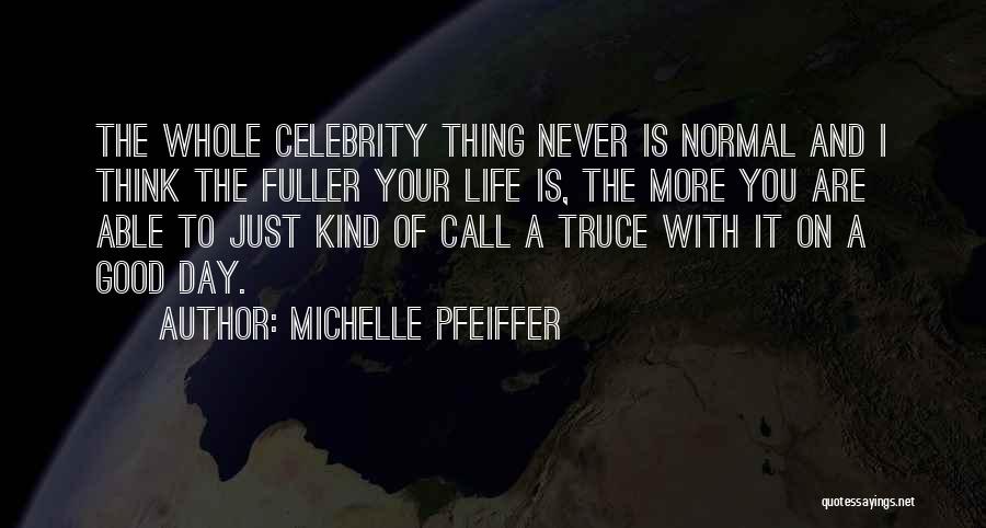 Michelle Pfeiffer Quotes: The Whole Celebrity Thing Never Is Normal And I Think The Fuller Your Life Is, The More You Are Able